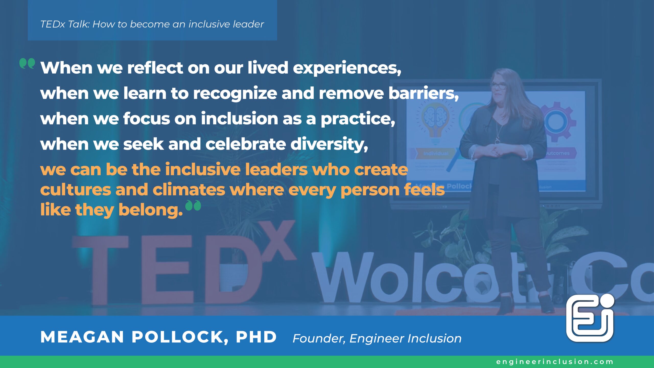 When we reflect on our lived experiences, when we learn to recognize and remove barriers, when we focus on inclusion as a practice, when we seek and celebrate diversity, we can be the inclusive leaders who create cultures and climates where every person feels like they belong. Dr. Meagan Pollock